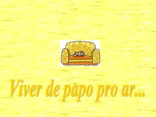 Viver de papo pro ar... 