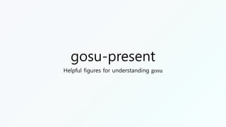 gosu-present
Helpful figures for understanding gosu
 
