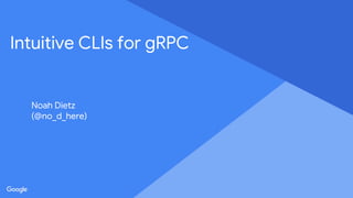 Proprietary + Confidential
Intuitive CLIs for gRPC
Noah Dietz
(@no_d_here)
 