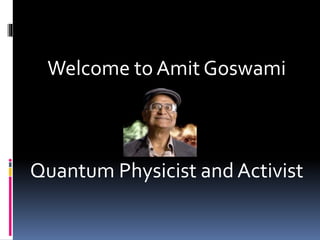 Welcome to Amit Goswami
Quantum Physicist and Activist
 