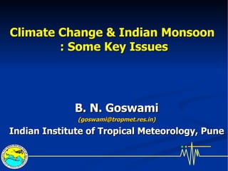 Climate Change & Indian Monsoon  : Some Key Issues B. N. Goswami (goswami@tropmet.res.in) Indian Institute of Tropical Meteorology, Pune 