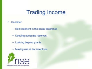 Trading Income
• Consider:
– Reinvestment in the social enterprise
– Keeping adequate reserves
– Looking beyond grants
– Making use of tax incentives
 