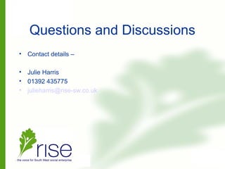 Questions and Discussions
• Contact details –
• Julie Harris
• 01392 435775
• julieharris@rise-sw.co.uk
 