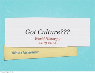 Culture Assignment
Got Culture???
World History 9
2013-2014
Thursday, August 15, 13
 