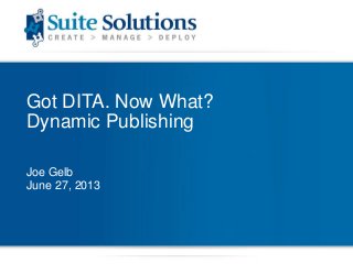 Got DITA. Now What?
Dynamic Publishing
Joe Gelb
June 27, 2013
 