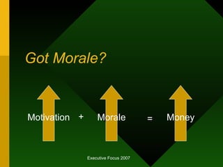 Got Morale? Motivation Morale + Money = 