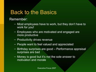 Back to the Basics <ul><li>Remember: </li></ul><ul><ul><li>Most employees have to work, but they don’t have to work for yo...