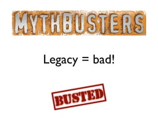 Legacy = bad!

       ED
     ST
  BU