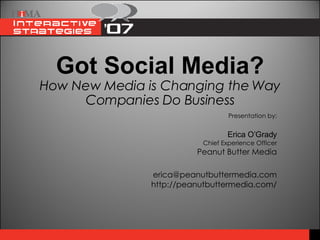 Got Social Media? How New Media is Changing the Way Companies Do Business Presentation by: Erica O’Grady Chief Experience Officer Peanut Butter Media [email_address] http://peanutbuttermedia.com/ 