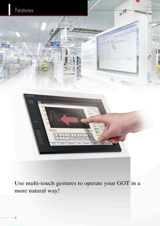 Use multi-touch gestures to operate your GOT in a
more natural way!
8
Features
 