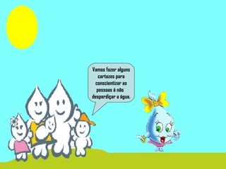 Vamos fazer alguns
cartazes para
conscientizar as
pessoas á não
desperdiçar a água.
 