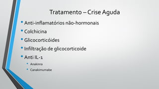 Tratamento – Crise Aguda
•Anti-inflamatórios não-hormonais
•Colchicina
•Glicocorticóides
•Infiltração de glicocorticoide
•Anti IL-1
• Anakinra
• Canakimumabe
 