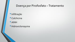 Doença por Pirofosfato –Tratamento
•Infiltração
•Colchicina
•AINH
•Hidroxicloroquina
 