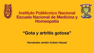 Instituto Politécnico Nacional
Escuela Nacional de Medicina y
Homeopatía
“Gota y artritis gotosa”
Hernández Jardón Coltzin Hazael
 