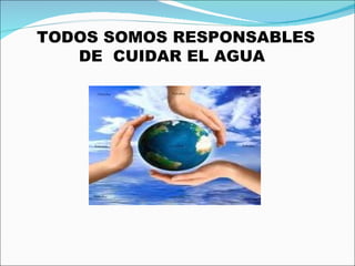 TODOS SOMOS RESPONSABLES  DE  CUIDAR EL AGUA 