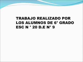 TRABAJO REALIZADO POR LOS ALUMNOS DE 6° GRADO ESC N ° 20 D.E N° 9 