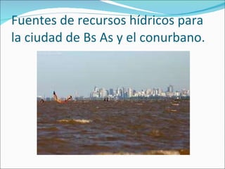 Fuentes de recursos hídricos para la ciudad de Bs As y el conurbano. 