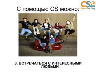 3. ВСТРЕЧАТЬСЯ С ИНТЕРЕСНЫМИ ЛЮДЬМИ С помощью  CS  можно: 