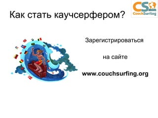 Как стать каучсерфером ? Зарегистрироваться  на сайте www.couchsurfing.org 