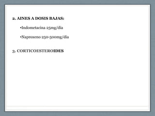 2. AINES A DOSIS BAJAS:
•Indometacina 25mg/día
•Naproxeno 250-500mg/día
3. CORTICOESTEROIDES
 