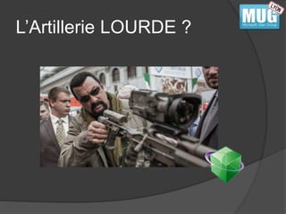L’Artillerie LOURDE ? 
 