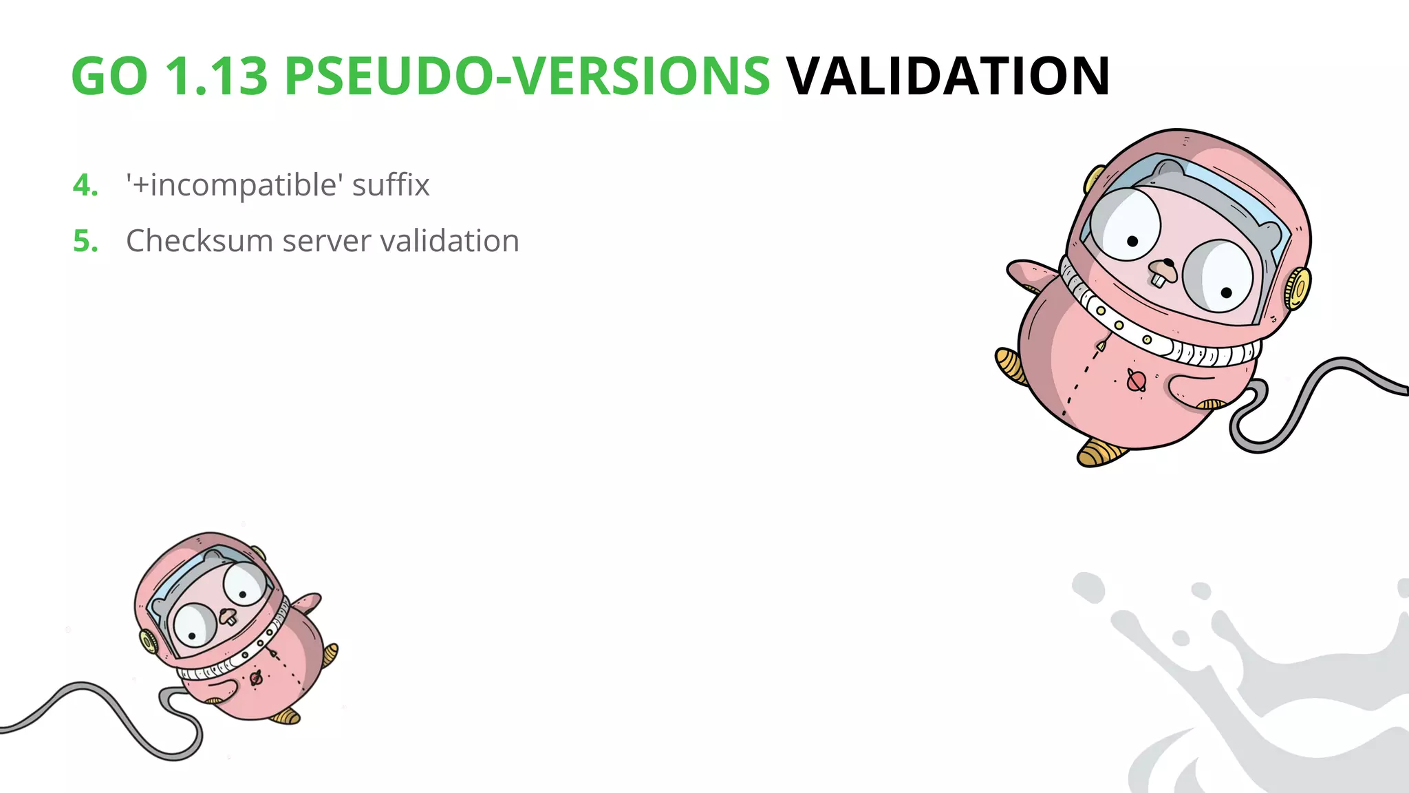 GO 1.13 PSEUDO-VERSIONS VALIDATION
4. '+incompatible' suﬃx
5. Checksum server validation
 