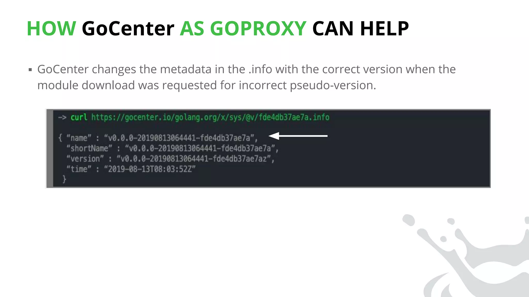 HOW GoCenter AS GOPROXY CAN HELP
▪ GoCenter changes the metadata in the .info with the correct version when the
module download was requested for incorrect pseudo-version.
 