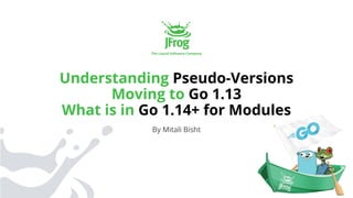Understanding Pseudo-Versions
Moving to Go 1.13
What is in Go 1.14+ for Modules
By Mitali Bisht
 
