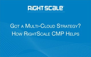 GOT A MULTI-CLOUD STRATEGY?
HOW RIGHTSCALE CMP HELPS
 