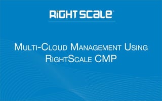 MULTI-CLOUD MANAGEMENT USING
RIGHTSCALE CMP
 