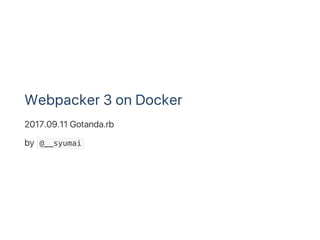 Webpacker 3 on Docker
2017.09.11 Gotanda.rb
by  @__syumai 
 
