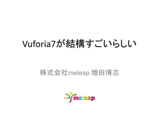 Vuforia7が結構すごいらしい
株式会社meleap 増田博志
 