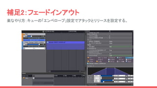 補足2：フェードインアウト
楽なやり方：キューの「エンベロープ」設定でアタックとリリースを設定する。
 
