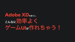 Adobe XDを使うと、
こんなに効率よく
ゲームUIが作れちゃう！
 