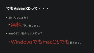 でもAdobe XDって・・・
• 高いんでしょう？


• 無料プランあります。


• macOSでは動かないんじゃ？


• WindowsでもmacOSでも動きます。
 