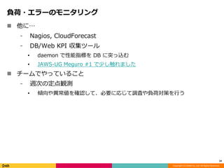 Copyright (C) DeNA Co.,Ltd. All Rights Reserved.
負荷・エラーのモニタリング
 他に…
⁃ Nagios, CloudForecast
⁃ DB/Web KPI 収集ツール
• daemon で...