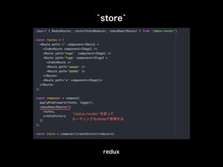 `store`
redux
`redux-router`を使って
ルーティングもstateで管理する
 