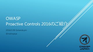 OWASP
Proactive Controls 2016のご紹介
2016/3/30 Gotanda.pm
@mahoyaya
 