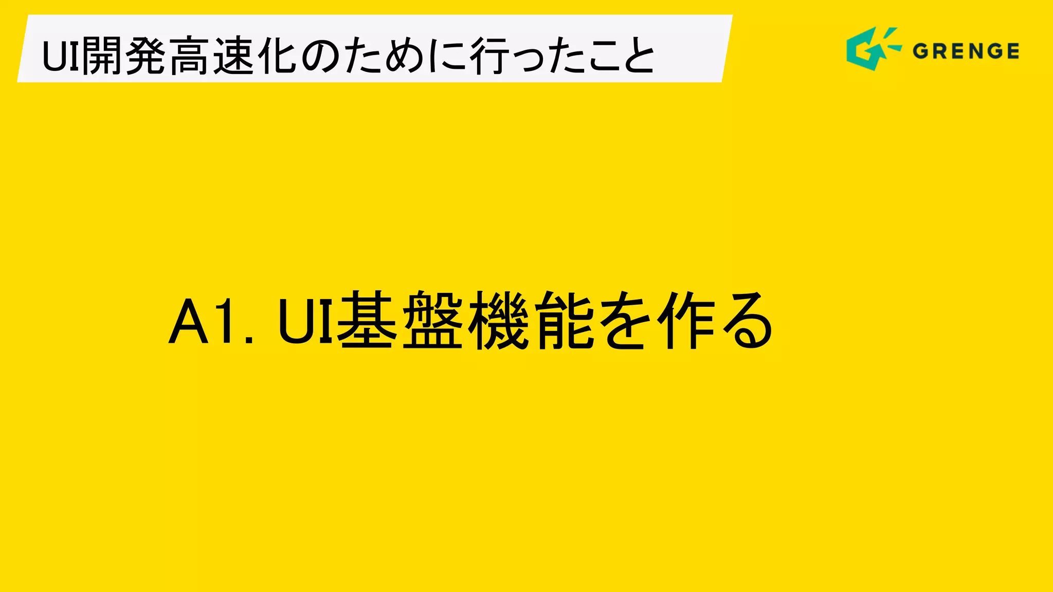 UI開発高速化のために行ったこと
A1. UI基盤機能を作る
 