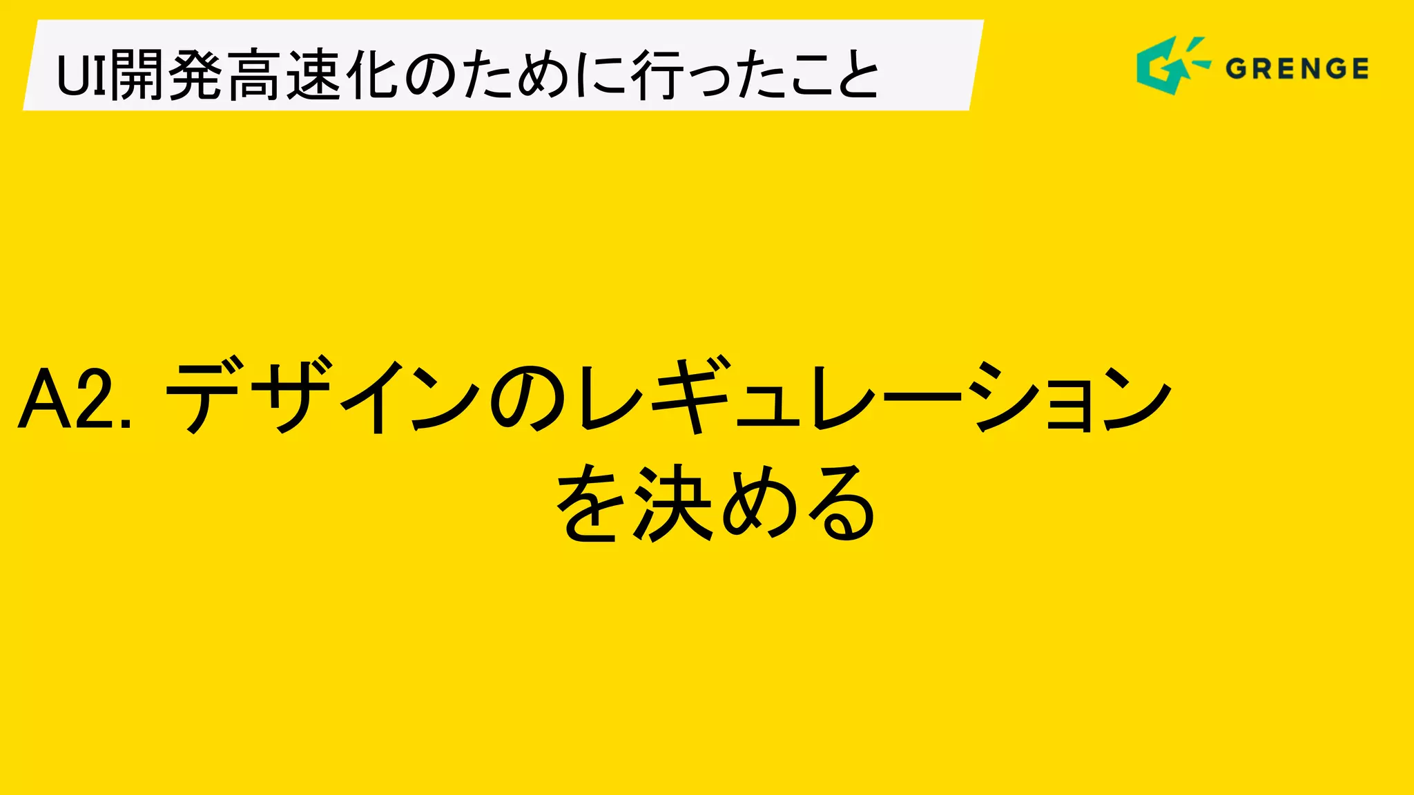 UI開発高速化のために行ったこと
A2. デザインのレギュレーション
を決める
 