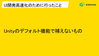 UI開発高速化のために行ったこと
Unityのデフォルト機能で補えないもの
 