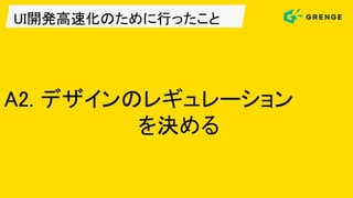 UI開発高速化のために行ったこと
A2. デザインのレギュレーション
を決める
 