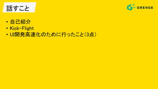 話すこと
• 自己紹介
• Kick-Flight
• UI開発高速化のために行ったこと（3点）
 