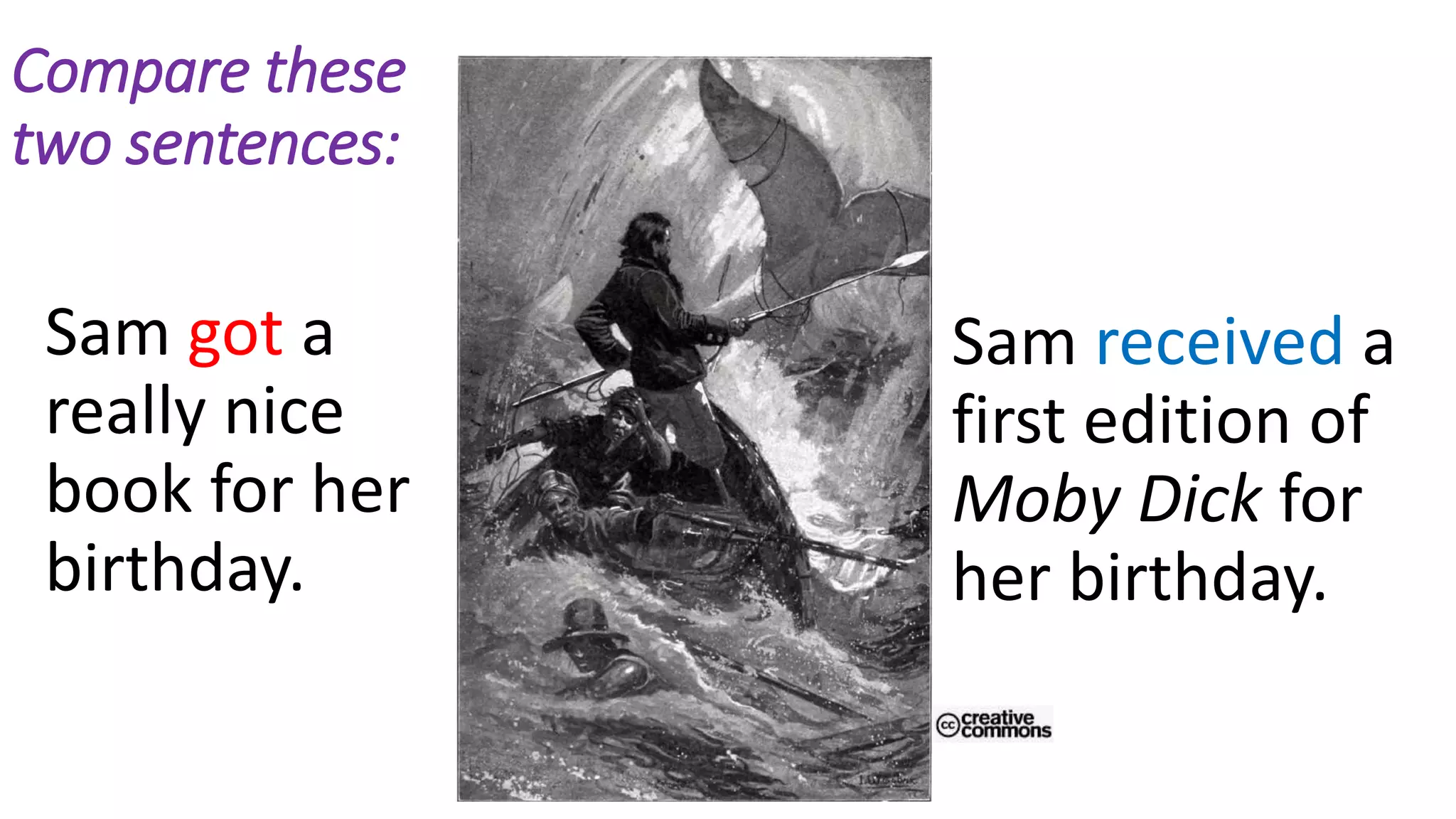 Compare these
two sentences:
Sam got a
really nice
book for her
birthday.
Sam received a
first edition of
Moby Dick for
her birthday.
 