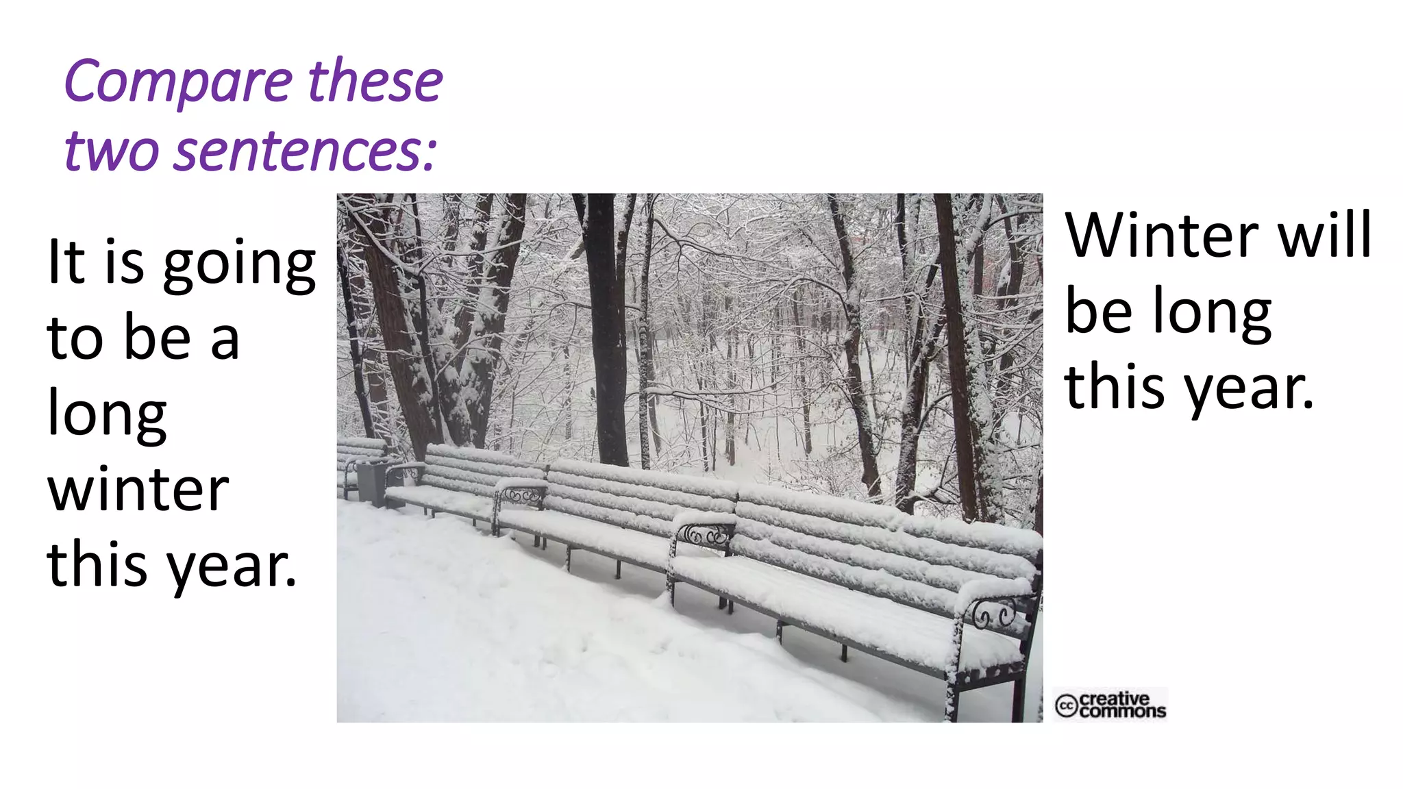 It is going
to be a
long
winter
this year.
Winter will
be long
this year.
Compare these
two sentences:
 