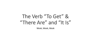 The Verb “To Get” &
“There Are” and “It Is”
Weak, Weak, Weak
 