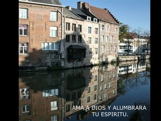 AMA A DIOS Y ALUMBRARA
TU ESPIRITU.
 