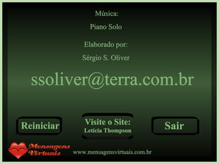 Música: Piano Solo  Elaborado por: Sérgio S. Oliver [email_address] www.mensagensvirtuais.com.br Reiniciar Visite o Site: Letícia Thompson Sair 