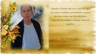Alceu Sebastião Costa
(Complexo Hoteleiro Iberostar Ba/Br)
Quando o homem não usa os pés em lugar
das mãos e combina racionalidade e emoção
em doses certas, sua obra vira prece,
Papai do Céu enaltece e Mamãe Natureza
agradece.
 