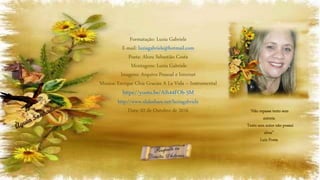 Formatação: Luzia Gabriele
E-mail: luziagabriele@hotmail.com
Poeta: Alceu Sebastião Costa
Montagens: Luzia Gabriele
Imagens: Arquivo Pessoal e Internet
Música: Enrique Chia Gracias A La Vida – Instrumental
https://youtu.be/Aih44FOb-5M
http://www.slideshare.net/luziagabriele
Data: 02 de Outubro de 2016 “Não repasse texto sem
autoria
Texto sem autor não possui
alma”
Luiz Poeta
 